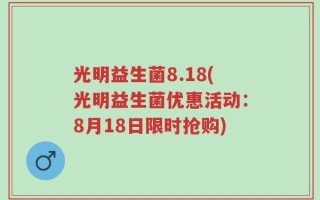 光明益生菌8.18(光明益生菌优惠活动：8月18日限时抢购)