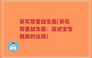 葵花婴童益生菌(葵花婴童益生菌：促进宝宝健康的选择)