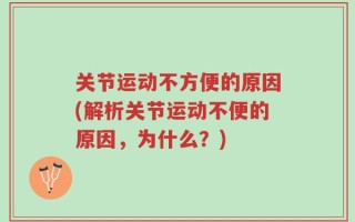 关节运动不方便的原因(解析关节运动不便的原因，为什么？)