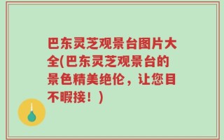 巴东灵芝观景台图片大全(巴东灵芝观景台的景色精美绝伦，让您目不暇接！)