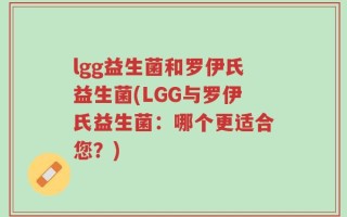 lgg益生菌和罗伊氏益生菌(LGG与罗伊氏益生菌：哪个更适合您？)
