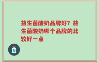 益生菌酸奶品牌好？益生菌酸奶哪个品牌的比较好一点