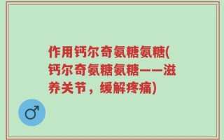 作用钙尔奇氨糖氨糖(钙尔奇氨糖氨糖——滋养关节，缓解疼痛)