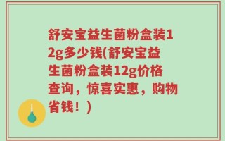 舒安宝益生菌粉盒装12g多少钱(舒安宝益生菌粉盒装12g价格查询，惊喜实惠，购物省钱！)