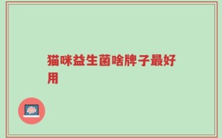 猫咪益生菌啥牌子最好用