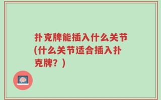 扑克牌能插入什么关节(什么关节适合插入扑克牌？)