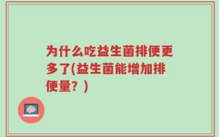 为什么吃益生菌排便更多了(益生菌能增加排便量？)