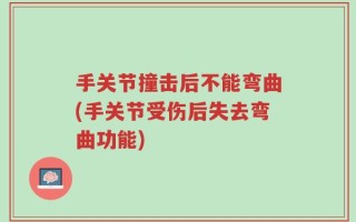 手关节撞击后不能弯曲(手关节受伤后失去弯曲功能)