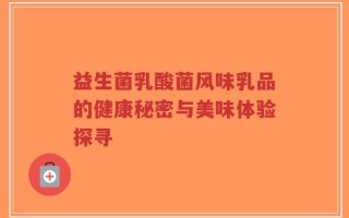 益生菌乳酸菌风味乳品的健康秘密与美味体验探寻