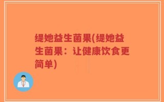 缇她益生菌果(缇她益生菌果：让健康饮食更简单)