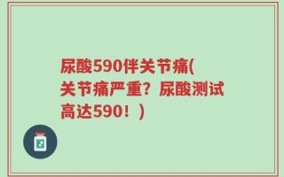 尿酸590伴关节痛(关节痛严重？尿酸测试高达590！)