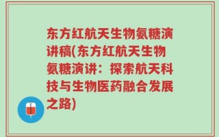 东方红航天生物氨糖演讲稿(东方红航天生物氨糖演讲：探索航天科技与生物医药融合发展之路)