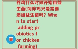 养鸡什么时候开始用益生菌(饲养鸡只是需要添加益生菌吗？When to start adding probiotics for chicken farming)