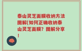 泰山灵芝面膜收纳方法图解(如何正确收纳泰山灵芝面膜？图解分享！