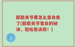 屁屁关节黑怎么变白色了(屁屁关节变白的秘诀，轻松告诉你！)