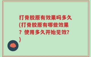 打骨胶原有效果吗多久(打骨胶原有哪些效果？使用多久开始见效？)