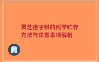 灵芝孢子粉的科学贮存方法与注意事项解析