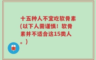 十五种人不宜吃软骨素(以下人需谨慎！软骨素并不适合这15类人。)