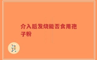 介入后发烧能否食用孢子粉
