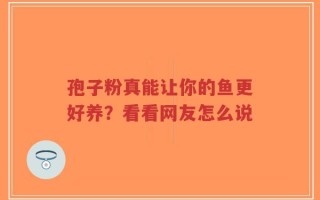 孢子粉真能让你的鱼更好养？看看网友怎么说