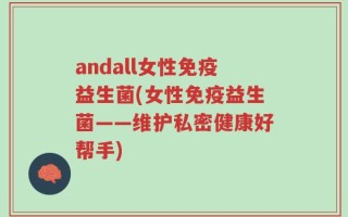 andall女性免疫益生菌(女性免疫益生菌——维护私密健康好帮手)