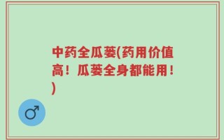 中药全瓜蒌(药用价值高！瓜蒌全身都能用！)