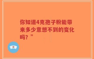 你知道4克孢子粉能带来多少意想不到的变化吗？”