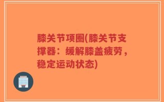 膝关节项圈(膝关节支撑器：缓解膝盖疲劳，稳定运动状态)