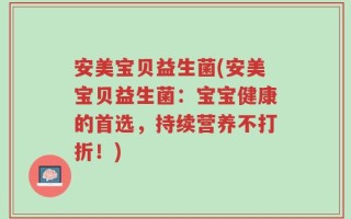 安美宝贝益生菌(安美宝贝益生菌：宝宝健康的首选，持续营养不打折！)