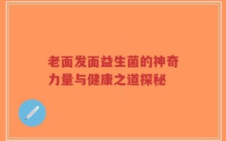 老面发面益生菌的神奇力量与健康之道探秘