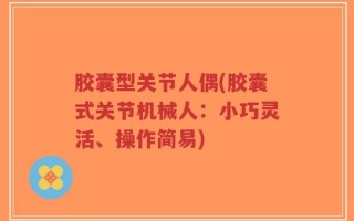 胶囊型关节人偶(胶囊式关节机械人：小巧灵活、操作简易)