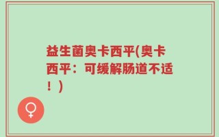 益生菌奥卡西平(奥卡西平：可缓解肠道不适！)