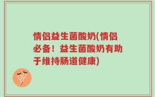 情侣益生菌酸奶(情侣必备！益生菌酸奶有助于维持肠道健康)