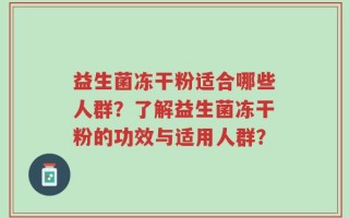 益生菌冻干粉适合哪些人群？了解益生菌冻干粉的功效与适用人群？