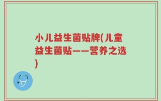 小儿益生菌贴牌(儿童益生菌贴——营养之选)