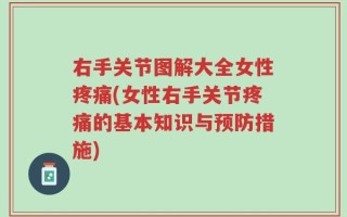 右手关节图解大全女性疼痛(女性右手关节疼痛的基本知识与预防措施)