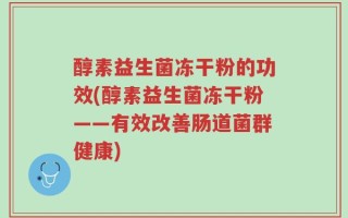 醇素益生菌冻干粉的功效(醇素益生菌冻干粉——有效改善肠道菌群健康)
