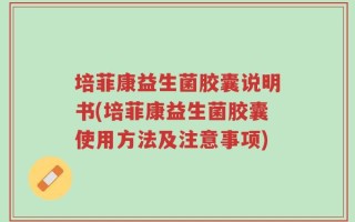 培菲康益生菌胶囊说明书(培菲康益生菌胶囊使用方法及注意事项)