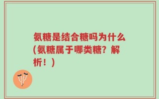 氨糖是结合糖吗为什么(氨糖属于哪类糖？解析！)