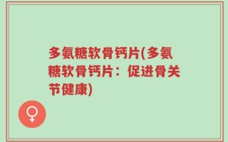 多氨糖软骨钙片(多氨糖软骨钙片：促进骨关节健康)