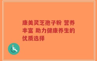 康美灵芝孢子粉 营养丰富 助力健康养生的优质选择