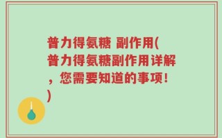 普力得氨糖 副作用(普力得氨糖副作用详解，您需要知道的事项！)