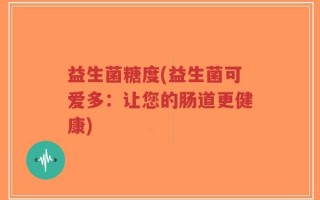 益生菌糖度(益生菌可爱多：让您的肠道更健康)