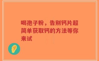 喝孢子粉，告别钙片超简单获取钙的方法等你来试