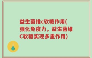 益生菌维c软糖作用(强化免疫力，益生菌维C软糖实现多重作用)