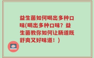 益生菌如何喝出多种口味(喝出多种口味？益生菌教你如何让肠道既舒爽又好味道！)