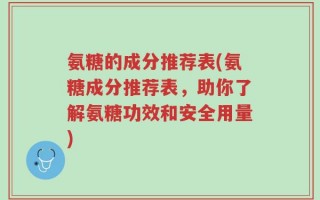 氨糖的成分推荐表(氨糖成分推荐表，助你了解氨糖功效和安全用量)