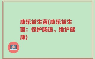 康乐益生菌(康乐益生菌：保护肠道，维护健康)