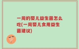 一周的婴儿益生菌怎么吃(一周婴儿食用益生菌建议)