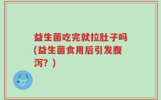 益生菌吃完就拉肚子吗(益生菌食用后引发腹泻？)